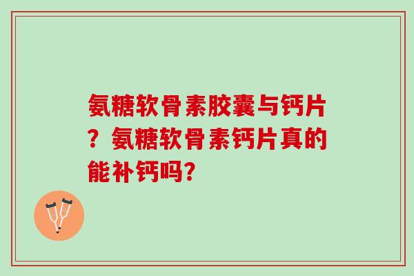 氨糖软骨素胶囊与钙片？氨糖软骨素钙片真的能补钙吗？