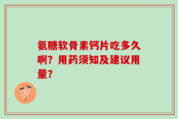 氨糖软骨素钙片吃多久啊？用药须知及建议用量？