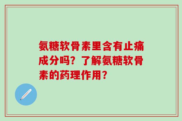 氨糖软骨素里含有成分吗？了解氨糖软骨素的药理作用？