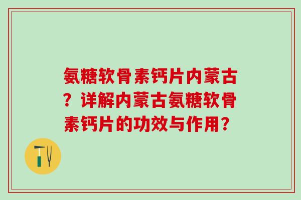 氨糖软骨素钙片内蒙古？详解内蒙古氨糖软骨素钙片的功效与作用？