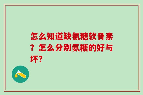怎么知道缺氨糖软骨素？怎么分别氨糖的好与坏？