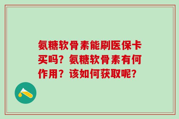 氨糖软骨素能刷医保卡买吗？氨糖软骨素有何作用？该如何获取呢？