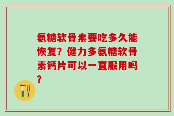 氨糖软骨素要吃多久能恢复？健力多氨糖软骨素钙片可以一直服用吗？