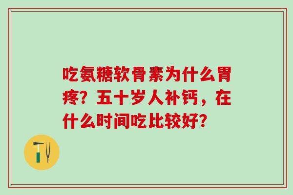 吃氨糖软骨素为什么胃疼？五十岁人补钙，在什么时间吃比较好？