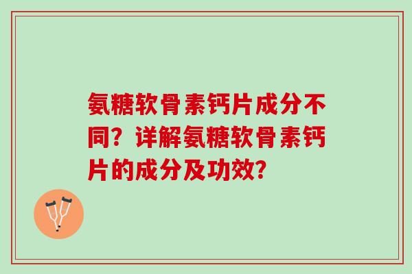 氨糖软骨素钙片成分不同？详解氨糖软骨素钙片的成分及功效？
