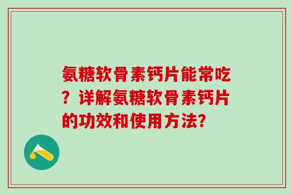 氨糖软骨素钙片能常吃？详解氨糖软骨素钙片的功效和使用方法？
