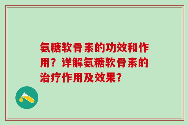 氨糖软骨素的功效和作用？详解氨糖软骨素的治疗作用及效果？