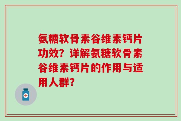 氨糖软骨素谷维素钙片功效？详解氨糖软骨素谷维素钙片的作用与适用人群？