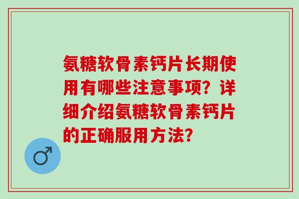 氨糖软骨素钙片长期使用有哪些注意事项？详细介绍氨糖软骨素钙片的正确服用方法？