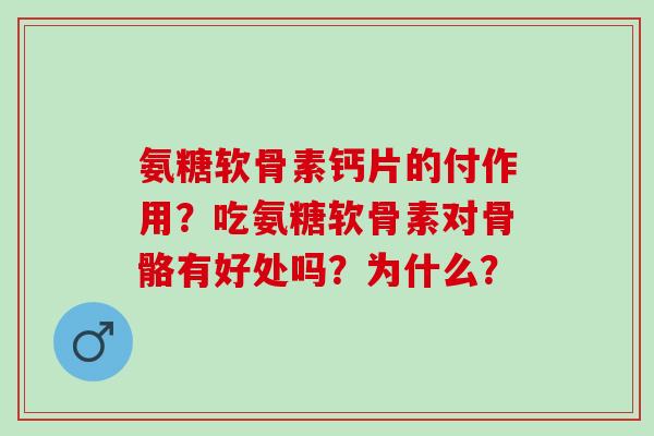 氨糖软骨素钙片的付作用？吃氨糖软骨素对骨骼有好处吗？为什么？