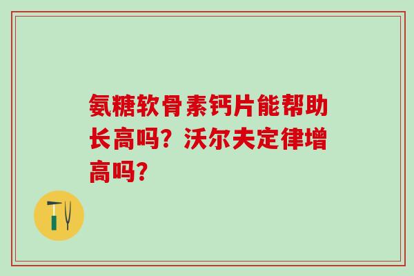 氨糖软骨素钙片能帮助长高吗？沃尔夫定律增高吗？