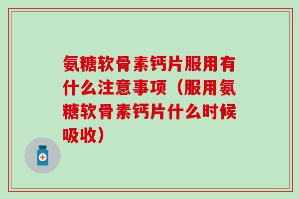 氨糖软骨素钙片服用有什么注意事项（服用氨糖软骨素钙片什么时候吸收）
