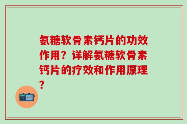 氨糖软骨素钙片的功效作用？详解氨糖软骨素钙片的疗效和作用原理？