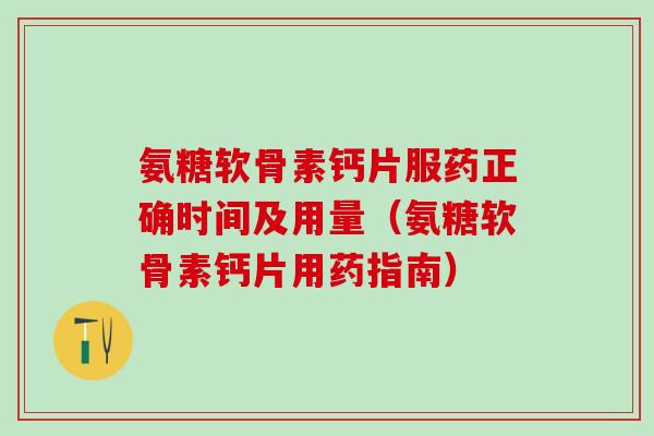氨糖软骨素钙片服药正确时间及用量(氨糖软骨素钙片用药指南) 氨糖软骨素钙片服药正确时间及用量(氨糖软骨素钙片用药指南)