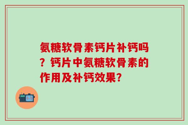 氨糖软骨素钙片补钙吗？钙片中氨糖软骨素的作用及补钙效果？