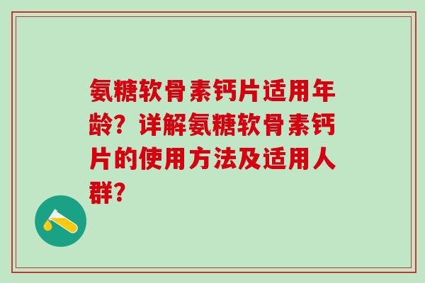 氨糖软骨素钙片适用年龄？详解氨糖软骨素钙片的使用方法及适用人群？