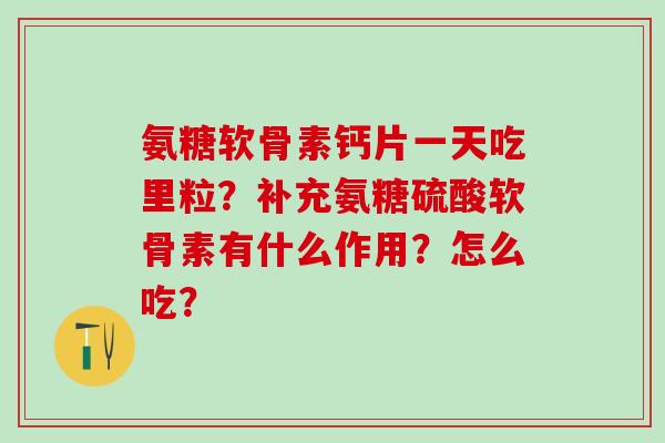 氨糖软骨素钙片一天吃里粒？补充氨糖硫酸软骨素有什么作用？怎么吃？