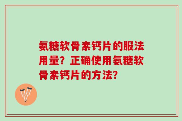 氨糖软骨素钙片的服法用量？正确使用氨糖软骨素钙片的方法？