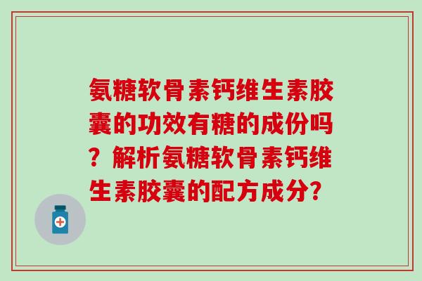 氨糖软骨素钙维生素胶囊的功效有糖的成份吗？解析氨糖软骨素钙维生素胶囊的配方成分？