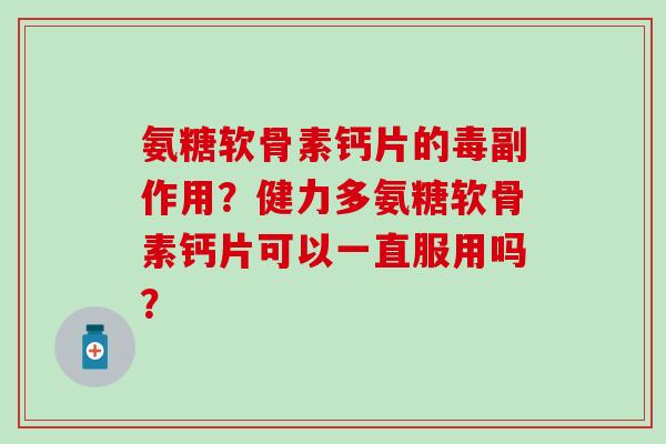 氨糖软骨素钙片的毒副作用？健力多氨糖软骨素钙片可以一直服用吗？