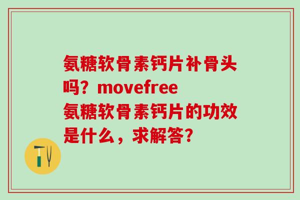 氨糖软骨素钙片补骨头吗？movefree氨糖软骨素钙片的功效是什么，求解答？