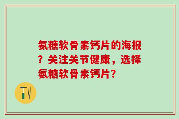 氨糖软骨素钙片的海报？关注关节健康，选择氨糖软骨素钙片？
