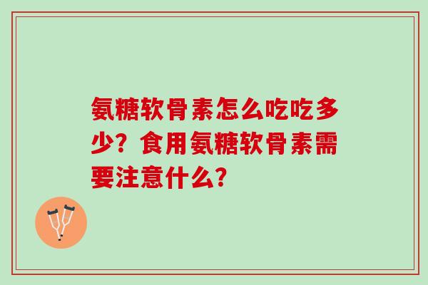 氨糖软骨素怎么吃吃多少？食用氨糖软骨素需要注意什么？