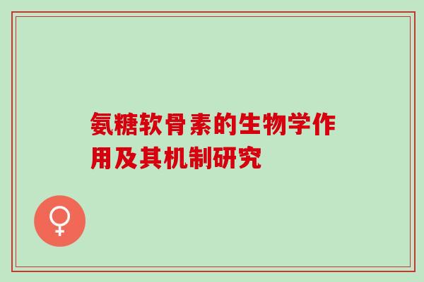 氨糖软骨素的生物学作用及其机制研究