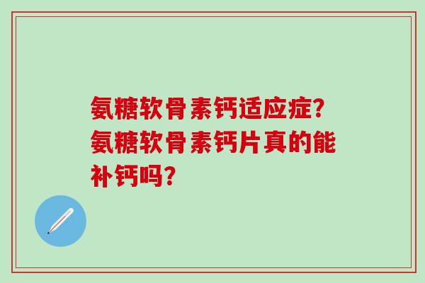 氨糖软骨素钙适应症？氨糖软骨素钙片真的能补钙吗？