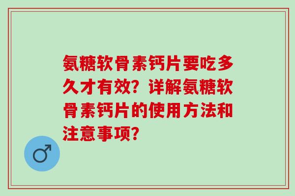 氨糖软骨素钙片要吃多久才有效？详解氨糖软骨素钙片的使用方法和注意事项？