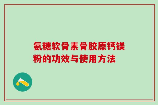 氨糖软骨素骨胶原钙镁粉的功效与使用方法