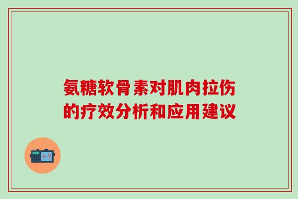 氨糖软骨素对肌肉拉伤的疗效分析和应用建议