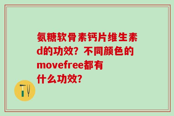 氨糖软骨素钙片维生素d的功效？不同颜色的movefree都有什么功效？