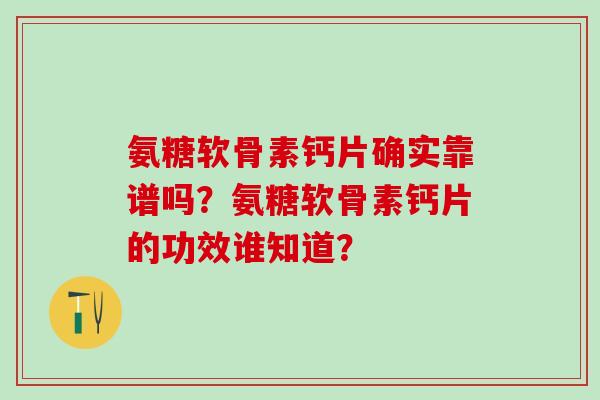 氨糖软骨素钙片确实靠谱吗？氨糖软骨素钙片的功效谁知道？