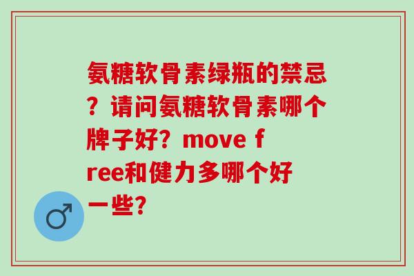 氨糖软骨素绿瓶的禁忌？请问氨糖软骨素哪个牌子好？move free和健力多哪个好一些？