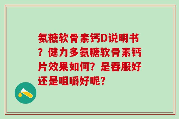 氨糖软骨素钙D说明书？健力多氨糖软骨素钙片效果如何？是吞服好还是咀嚼好呢？