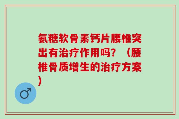 氨糖软骨素钙片腰椎突出有作用吗？（腰椎的方案）