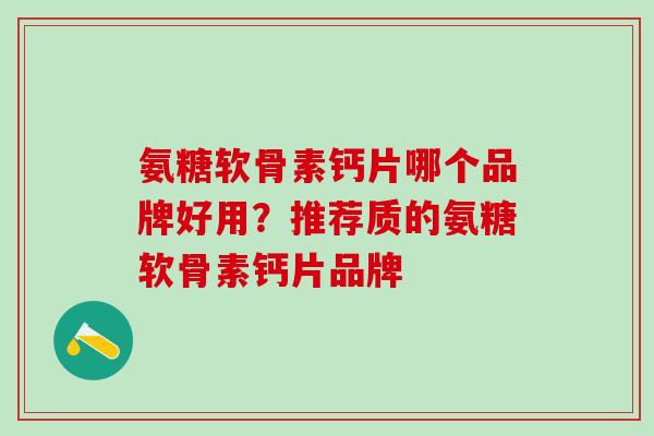 氨糖软骨素钙片哪个品牌好用？推荐质的氨糖软骨素钙片品牌