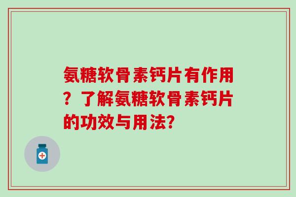 氨糖软骨素钙片有作用？了解氨糖软骨素钙片的功效与用法？