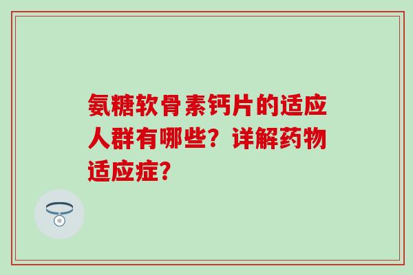 氨糖软骨素钙片的适应人群有哪些？详解药物适应症？