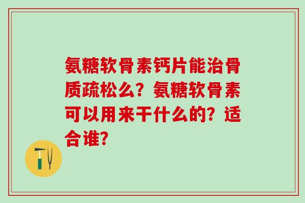 氨糖软骨素钙片能么？氨糖软骨素可以用来干什么的？适合谁？