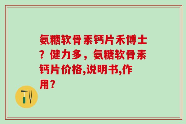 氨糖软骨素钙片禾博士？健力多，氨糖软骨素钙片价格,说明书,作用？