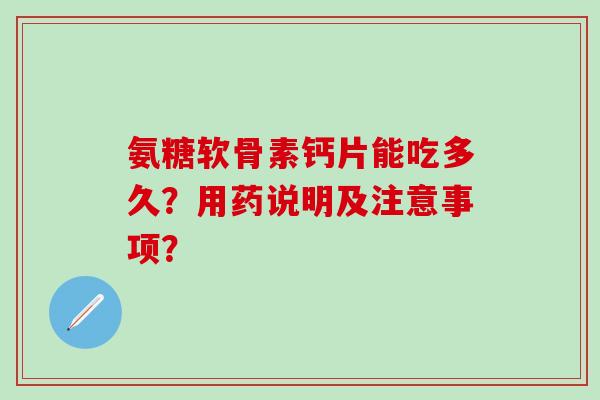 氨糖软骨素钙片能吃多久？用药说明及注意事项？