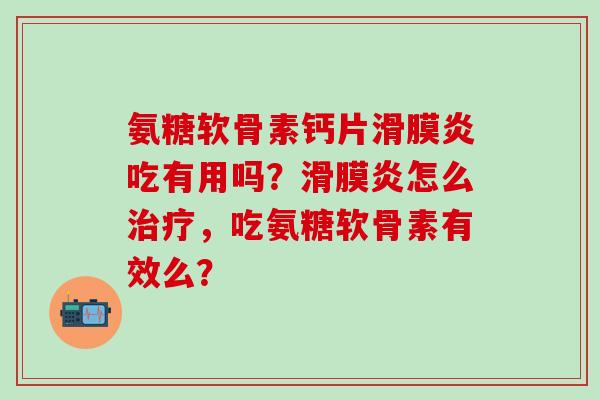 氨糖软骨素钙片吃有用吗？怎么，吃氨糖软骨素有效么？