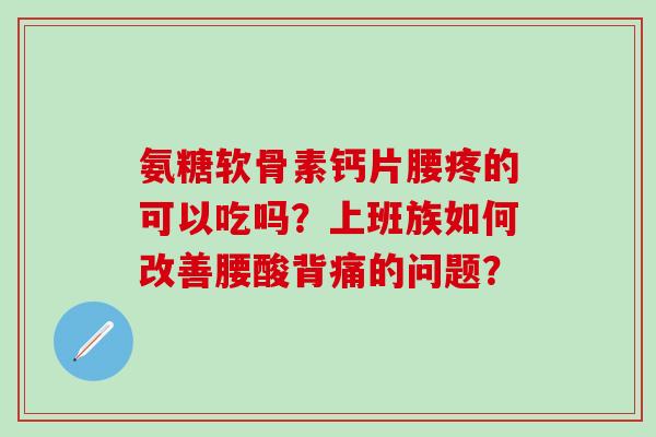 氨糖软骨素钙片腰疼的可以吃吗？上班族如何改善腰酸背痛的问题？