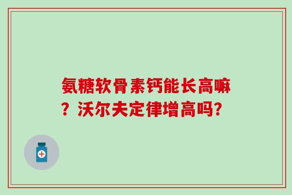 氨糖软骨素钙能长高嘛？沃尔夫定律增高吗？