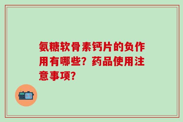 氨糖软骨素钙片的负作用有哪些?药品使用注意事项? 氨糖软骨素钙片的负作用有哪些?药品使用注意事项?