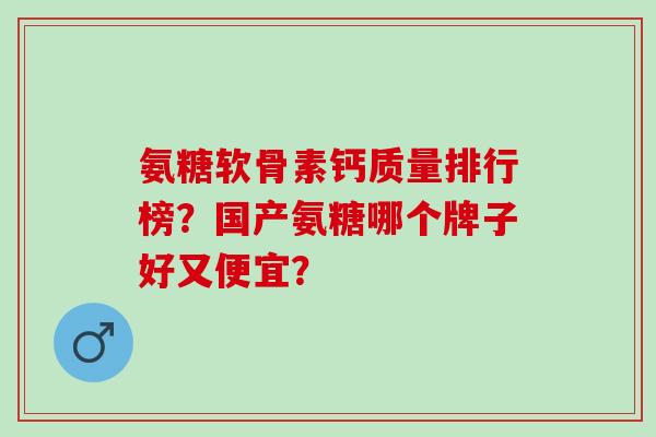 氨糖软骨素钙质量排行榜？国产氨糖哪个牌子好又便宜？