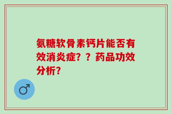 氨糖软骨素钙片能否有效消？？药品功效分析？