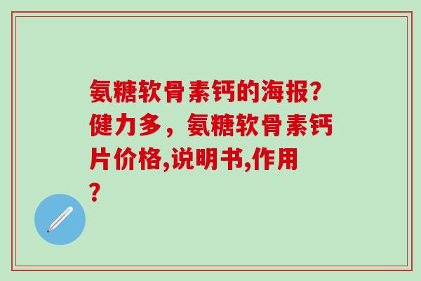 氨糖软骨素钙的海报？健力多，氨糖软骨素钙片价格,说明书,作用？